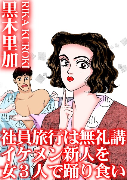 【×黒木里加】社員旅行は無礼講 イケメン新人を女3人で踊り食い