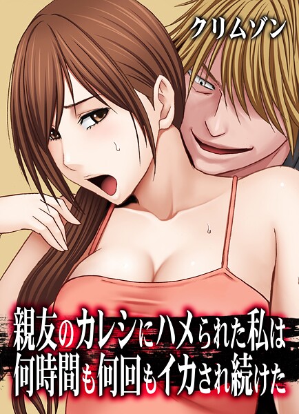 【×クリムゾン】親友のカレシにハメられた私は何時間も何回もイカされ続けた【タテコミ版】