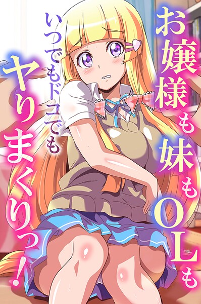 【×鷲塚翔】お嬢様も妹もOLもいつでもドコでもヤりまくりっ！