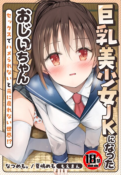 【×なつめも。】【18禁】巨乳美少女JKになったおじいちゃん〜セックスでハメられないと元に戻れない世界！？〜【合本版】