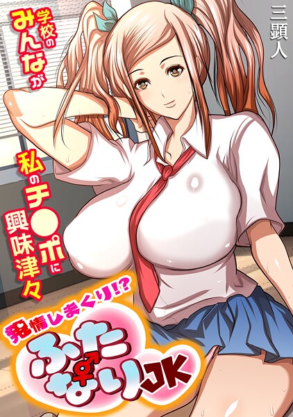 【×三顕人】発情しまくり！？ ふたなりJK〜学校のみんなが私のチ●ポに興味津々〜【フルカラー】