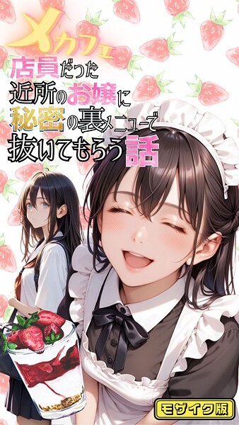 【×メコ神】メカフェ店員だった近所のお嬢に秘密の裏メニューで抜いてもらう話 モザイク版