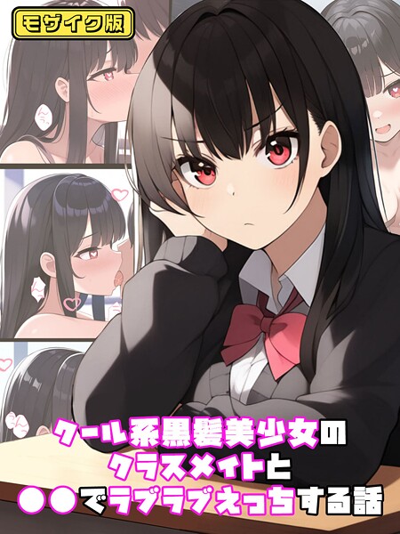 【×ぬぽぬぽらぼ】クール系黒髪美少女のクラスメイトと●●でラブラブえっちする話 モザイク版（単話）