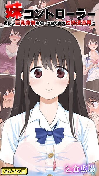 【×乞食広場】妹コントローラー 優しい巨乳義妹を操って俺だけの性処理道具に モザイク版