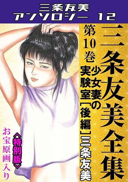 【×三条友美】三条友美全集 第10巻 少女妻の実験室［後編］＜お宝原画入り特別版＞・三条友美アンソロジー12