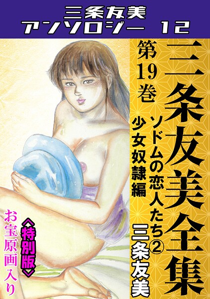 【×三条友美】三条友美全集 第19巻 ソドムの恋人たち（2）少女奴●編＜お宝原画入り特別版＞・三条友美アンソロジー12